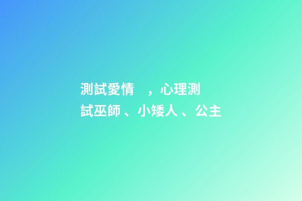 測試愛情，心理測試巫師、小矮人、公主-第1張-觀點-玄機派